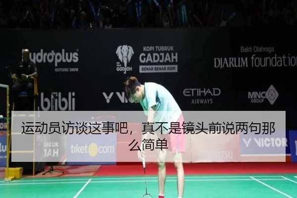 运动员访谈这事吧，真不是镜头前说两句那么简单