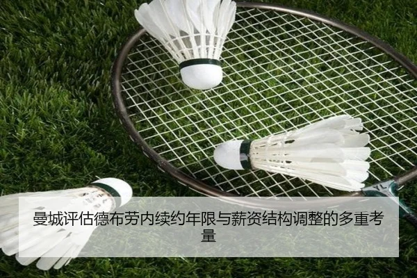 曼城评估德布劳内续约年限与薪资结构调整的多重考量