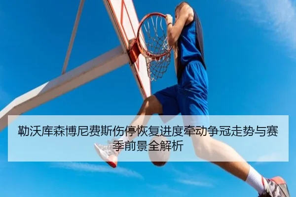 勒沃库森博尼费斯伤停恢复进度牵动争冠走势与赛季前景全解析