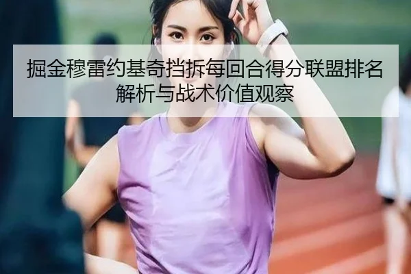 掘金穆雷约基奇挡拆每回合得分联盟排名解析与战术价值观察