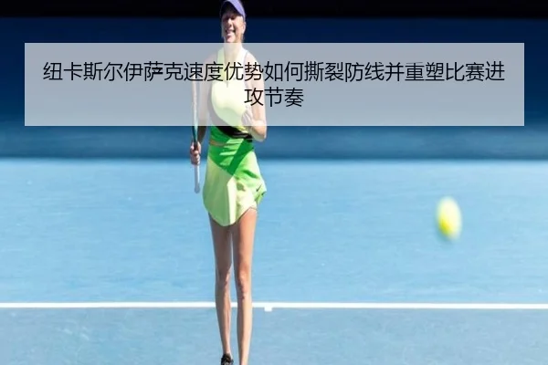 纽卡斯尔伊萨克速度优势如何撕裂防线并重塑比赛进攻节奏
