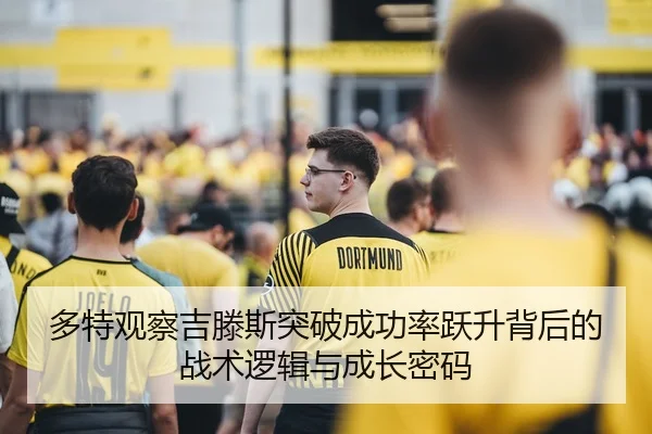 多特观察吉滕斯突破成功率跃升背后的战术逻辑与成长密码