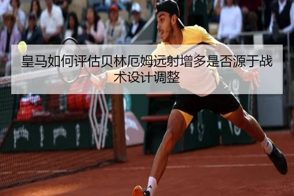 皇马如何评估贝林厄姆远射增多是否源于战术设计调整