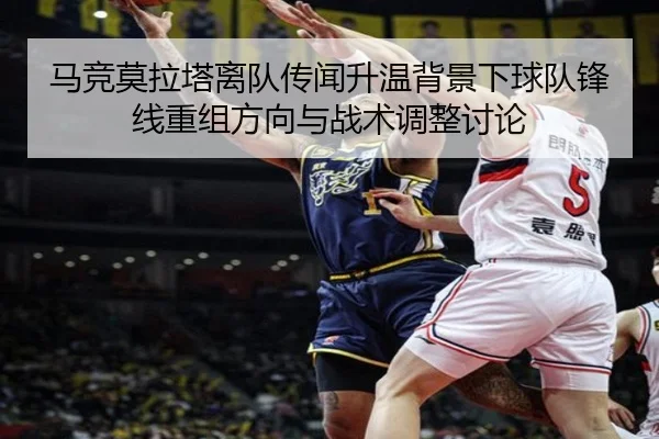 马竞莫拉塔离队传闻升温背景下球队锋线重组方向与战术调整讨论